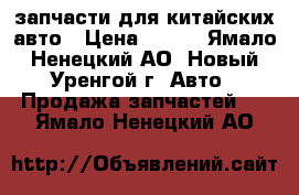 запчасти для китайских авто › Цена ­ 100 - Ямало-Ненецкий АО, Новый Уренгой г. Авто » Продажа запчастей   . Ямало-Ненецкий АО